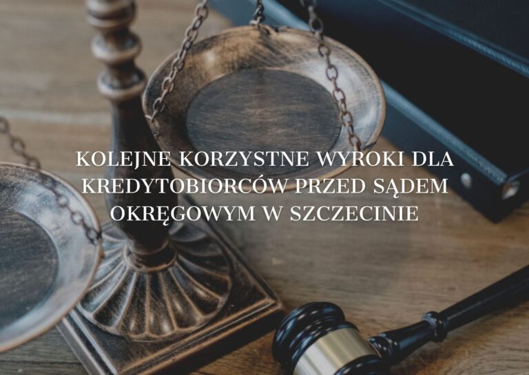 Kolejne korzystne wyroki dla kredytobiorców przed Sądem Okręgowym w Szczecinie.