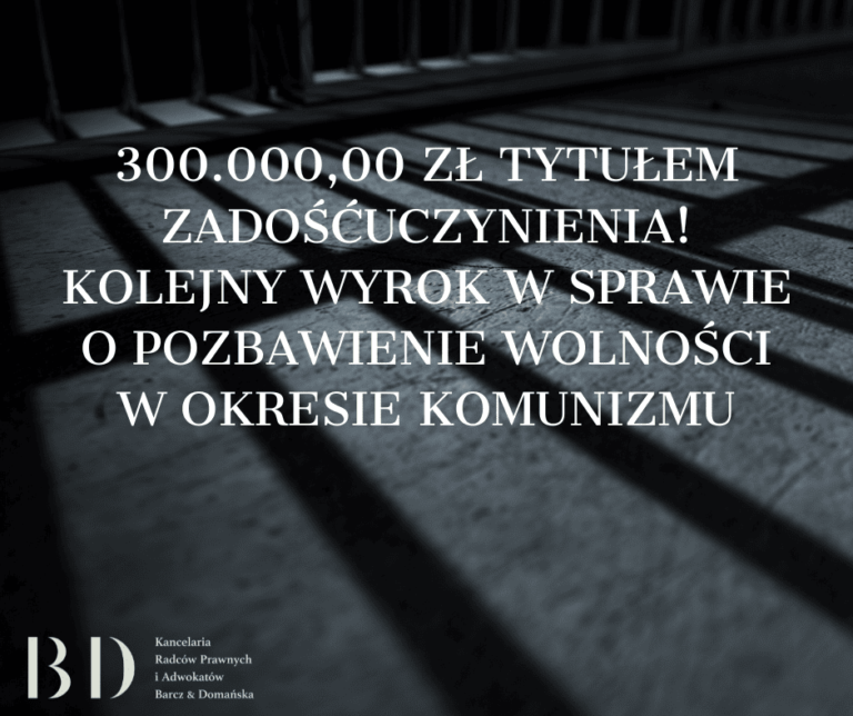 300.000,00 zł tytułem zadośćuczynienia! Kolejny wyrok w sprawie o pozbawienie wolności w okresie komunizmu